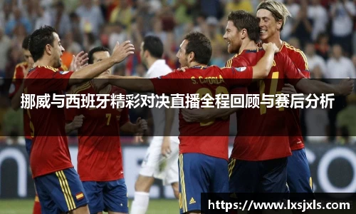 挪威与西班牙精彩对决直播全程回顾与赛后分析